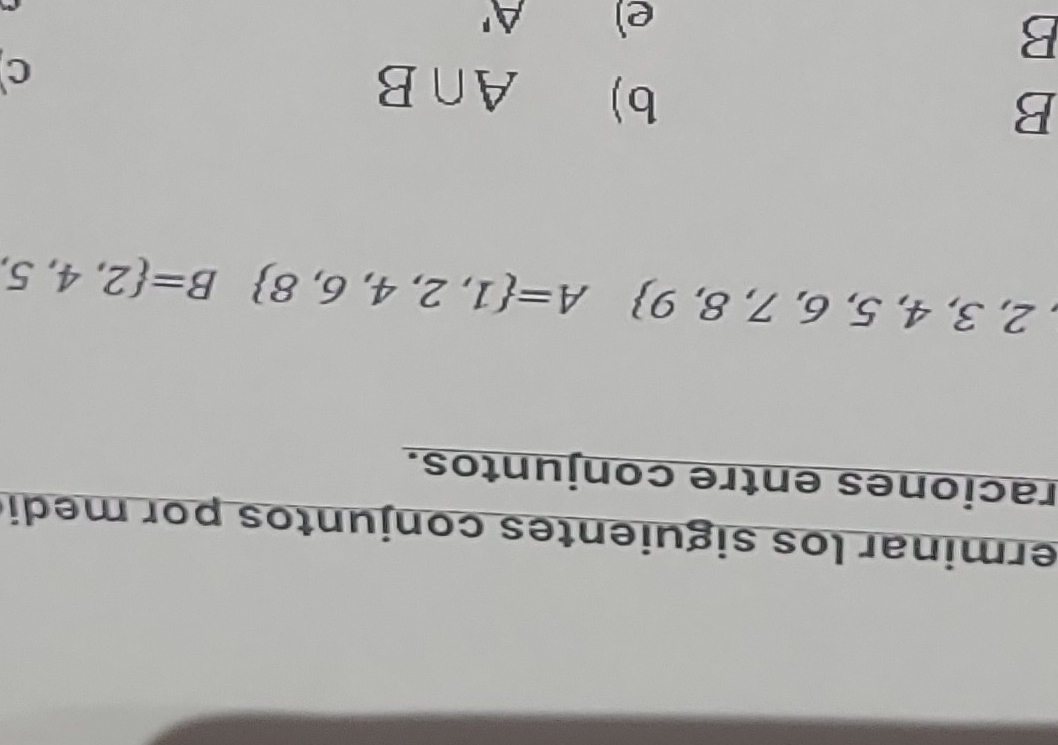 erminar los siguientes conjuntos por medi 
raciones entre conjuntos.
,2,3,4,5,6,7,8,9 A= 1,2,4,6,8 B= 2,4,5,
B
b) A∩ B
c 
B 
e) A'