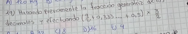 120K9 5
(9) Halando previamente a fraccion generatric de l
decimales + efectuando ( 9/2 +0,333·s +0,5)*  3/2 
c8 D/6 () 4