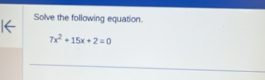 Solve the following equation. 
6 
a
7x^2+15x+2=0
_