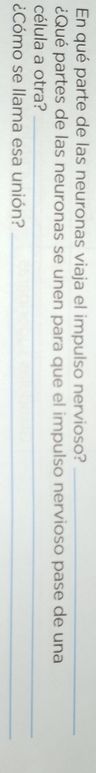 En qué parte de las neuronas viaja el impulso nervioso?_ 
¿Qué partes de las neuronas se unen para que el impulso nervioso pase de una 
célula a otra?_ 
¿Cómo se llama esa unión?_