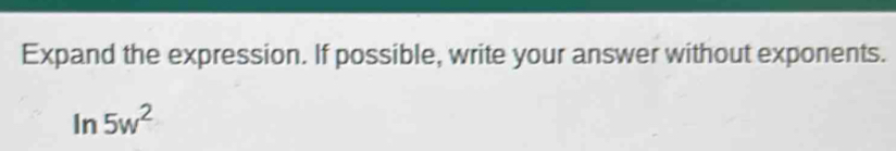 Expand the expression. If possible, write your answer without exponents.
ln 5w^2