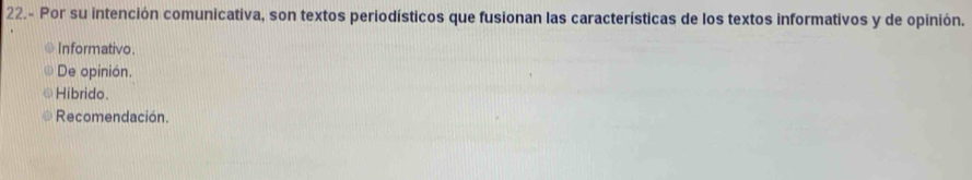 22.- Por su intención comunicativa, son textos periodísticos que fusionan las características de los textos informativos y de opinión.
Informativo.
De opinión.
Hibrido.
Recomendación.