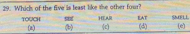 Which of the five is least like the other four?
TOUCH SEE HEAR EAT SMELL
(a) (b) (c) (d) (e)