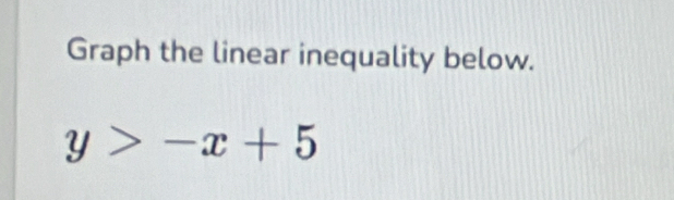 Graph the linear inequality below.
y>-x+5