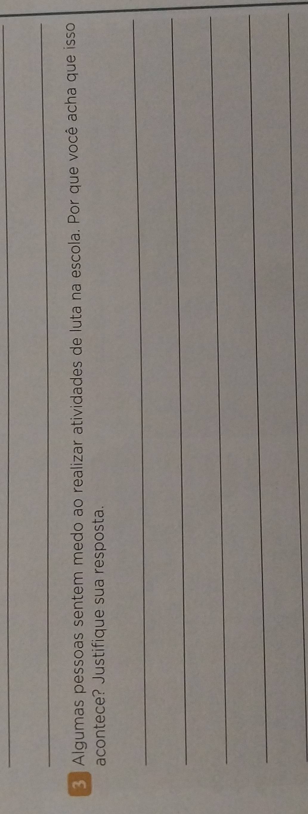 Algumas pessoas sentem medo ao realizar atividades de luta na escola. Por que você acha que isso 
acontece? Justifique sua resposta. 
_ 
_ 
_ 
_ 
_