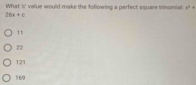 What 'c' value would make the following a perfect square trinomial: x^2+
26x+c
11
22
121
169