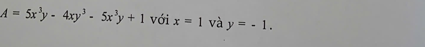 A=5x^3y-4xy^3-5x^3y+1 với x=1 và y=-1.