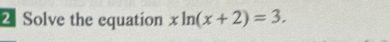 Solve the equation xln (x+2)=3.