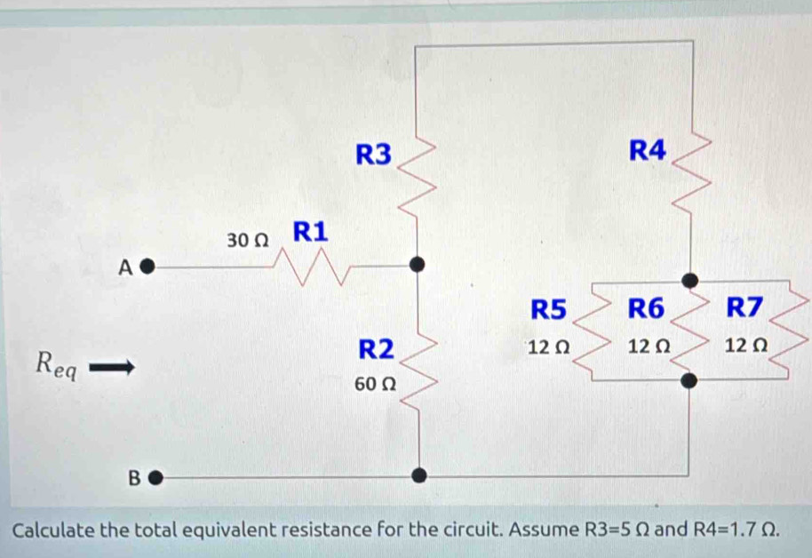 Calculate the total equivalent resistance for the circuit. Assume R3=5Omega and R4=1.7Omega .