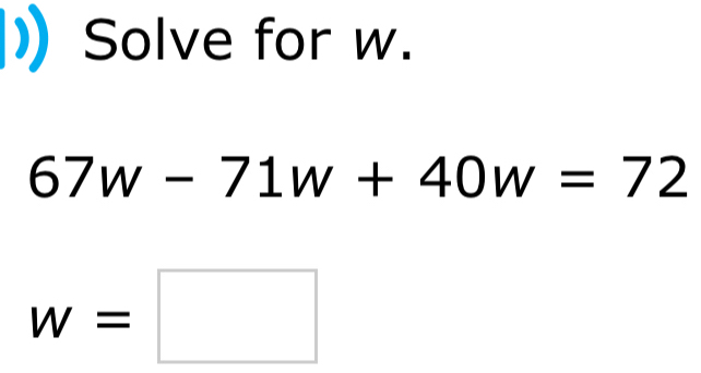 Solve for w.
67w-71w+40w=72
w=□