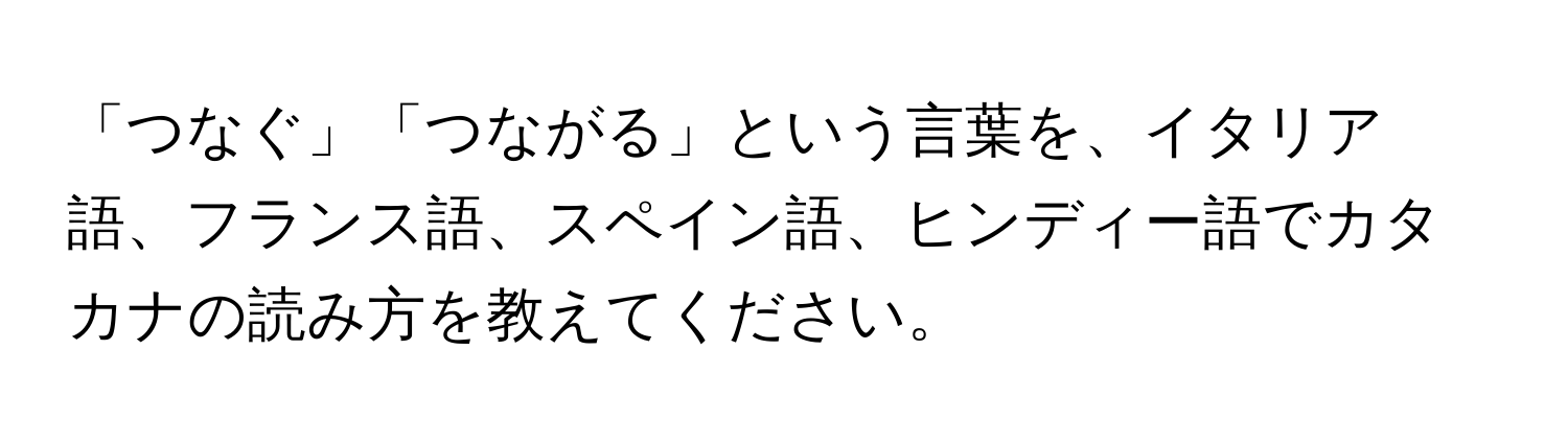 「つなぐ」「つながる」という言葉を、イタリア語、フランス語、スペイン語、ヒンディー語でカタカナの読み方を教えてください。