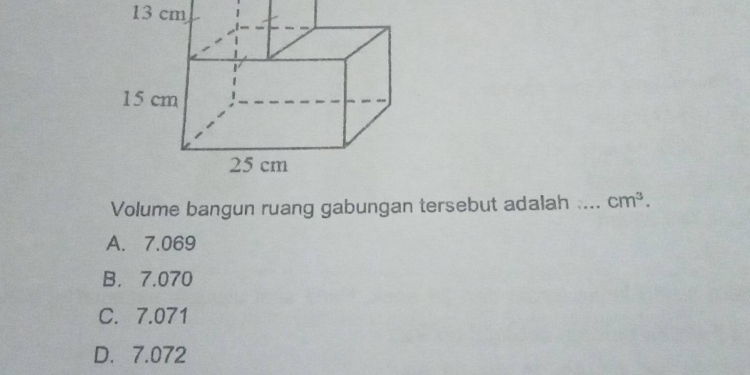 13 cm
Volume bangun ruang gabungan tersebut adalah 2._  cm^3.
A. 7.069
B. 7.070
C. 7.071
D. 7.072