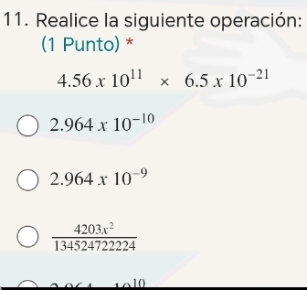 Realice la siguiente operación:
(1 Punto) *
4.56x10^(11)* 6.5x10^(-21)
2.964* 10^(-10)
2.964* 10^(-9)
 4203x^2/13452472224 
10