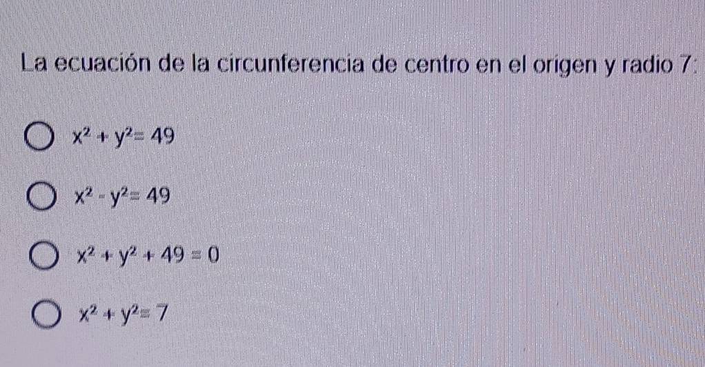 La ecuación de la circunferencia de centro en el origen y radio 7:
x^2+y^2=49
x^2-y^2=49
x^2+y^2+49=0
x^2+y^2=7