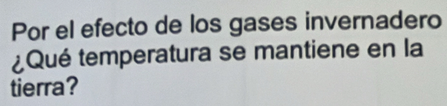 Por el efecto de los gases invernadero 
¿Qué temperatura se mantiene en la 
tierra?