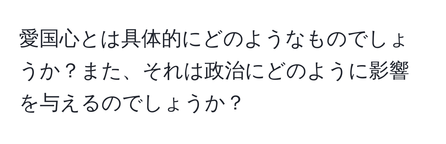 愛国心とは具体的にどのようなものでしょうか？また、それは政治にどのように影響を与えるのでしょうか？