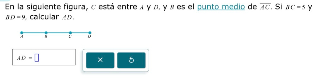 En la siguiente figura, C está entre ィ γ D, γ β es el punto medio de overline AC Si BC=5 y
BD=9 , calcular AD.
A B C D
AD=□
×