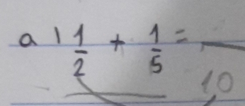 a 1 1/2 + 1/5 =frac 10