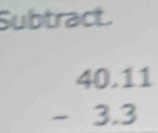 Subtract.
beginarrayr 40.11 -3.3 endarray