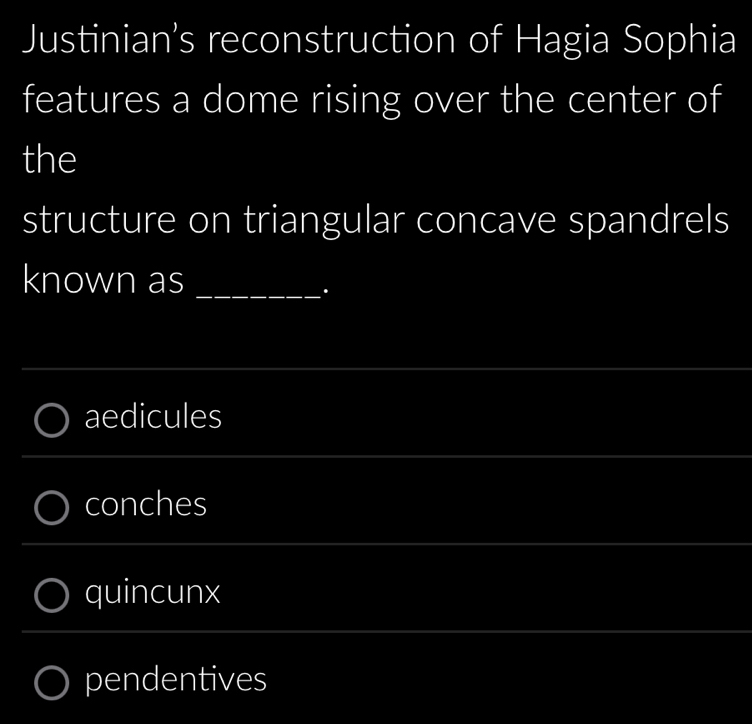 Justinian's reconstruction of Hagia Sophia
features a dome rising over the center of
the
structure on triangular concave spandrels
known as
_.
_
aedicules
_
conches
quincunx
pendentives