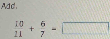 Add.
 10/11 + 6/7 =□