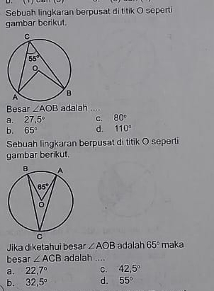 Sebuah lingkaran berpusat di titik O seperti
gambar berikut.
Besar ∠ AOB adalah ....
a. 27.5° C. 80°
b. 65° d. 110°
Sebuah lingkaran berpusat di titik O seperti
gambar berikut.
Jika diketahui besar ∠ AOB adalah 65° I mak t
besar ∠ ACB adalah ....
a. 22,7° C. 42,5°
b. 32,5° d. 55°