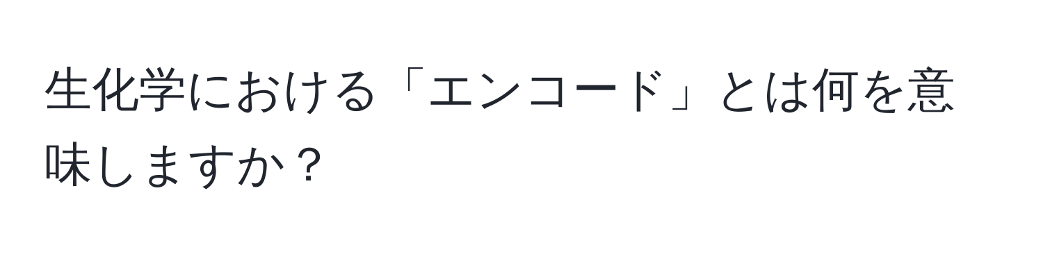 生化学における「エンコード」とは何を意味しますか？