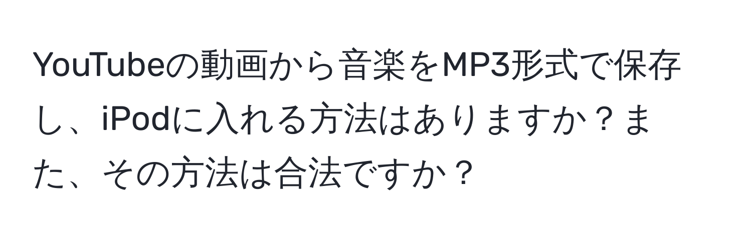 YouTubeの動画から音楽をMP3形式で保存し、iPodに入れる方法はありますか？また、その方法は合法ですか？