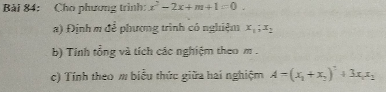 Cho phương trình: x^2-2x+m+1=0. 
a) Định m đễ phương trình có nghiệm x_1;x_2
b) Tính tổng và tích các nghiệm theo m.
c) Tính theo m biểu thức giữa hai nghiệm A=(x_1+x_2)^2+3x_1x_2