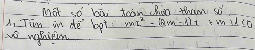 Mot so bāi toān chio tham sò 
1, Tim in de bot: mx^2-(2m-1)x+m+1<0</tex> 
vo nghiem.