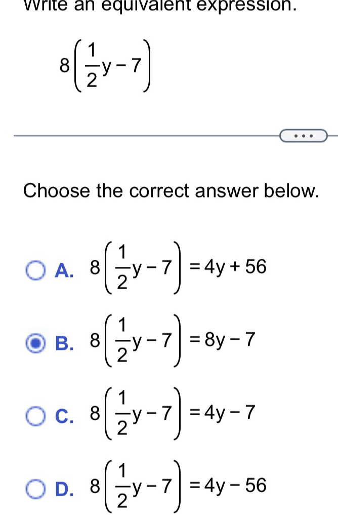 Solved: Write an equivalent expression. 8( 1/2 y-7) Choose the correct ...
