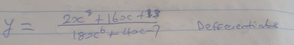 y= (2x^8+16x+18)/18x^6+4x-7 
Defrerentabe