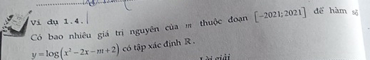 Vi dụ 1.4. [-2021;2021] để hàm sõ 
Có bao nhiêu giá trị nguyên của m thuộc đoạn
y=log (x^2-2x-m+2) có tập xác định R. 
i c iả i