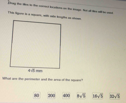 Drag the tiles to the correct locations on the image. Not all tiles will be used.
This figure is a square, with side lengths as shown.
What are the perimeter and the area of the square?
80 200 400 8sqrt(5) 16sqrt(5) 32sqrt(5)