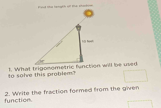 Find the length of the shadow.
to solve this problem?
2. Write the fraction formed from the given
function.