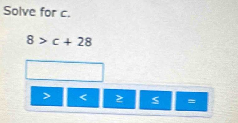 Solve for c.
8>c+28
=