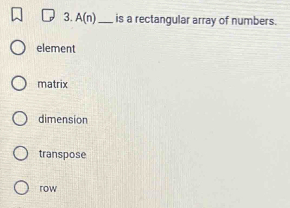 A(n) _is a rectangular array of numbers.
element
matrix
dimension
transpose
row