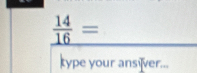 _  14/16 =
type your ansïver...