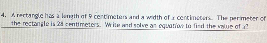 A rectangle has a length of 9 centimeters and a width of x centimeters. The perimeter of 
the rectangle is 28 centimeters. Write and solve an equation to find the value of x?