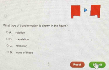 What type of transformation is shown in the figure?
A. rotation
B. translation
C. reflection
D. none of these
Reset 5 limit