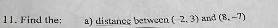 Find the: a) distance between (-2,3) and (8,-7)