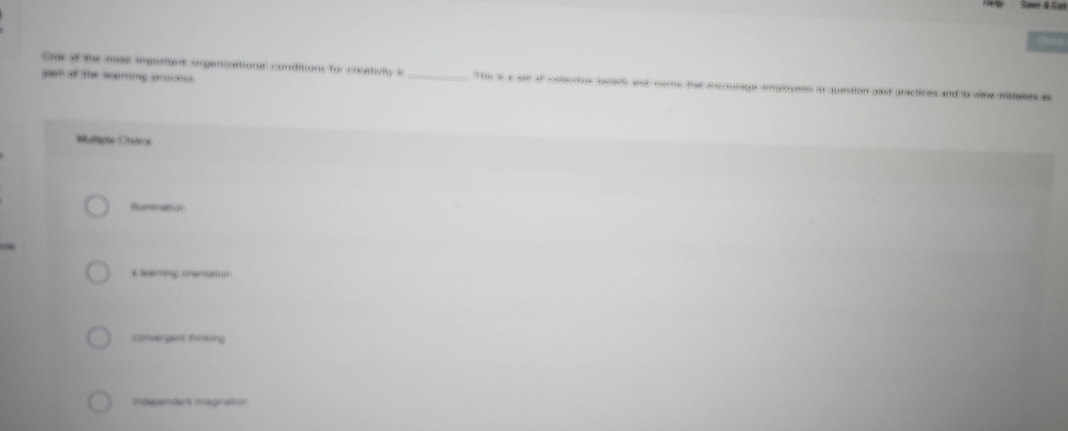 Save & Sian
Cheea
par of the seaming proces 
Sas o the mosl imporen organizational conditions for creativity a _The i e a of slects sesee and neme the ancourge amplowees to question past practices and to view mistakes as
Mulipie Csotce
Biumination
e leaming onentation
convergen: thinking
idependen imagination