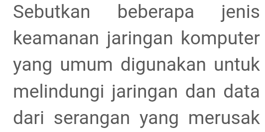 Sebutkan beberapa jenis 
keamanan jaringan komputer 
yang umum digunakan untuk 
melindungi jaringan dan data 
dari serangan yang merusak