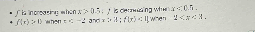 fis increasing when x>0.5; f is decreasing when x<0.5.
f(x)>0 when x and x>3; f(x)<0</tex> when -2 .