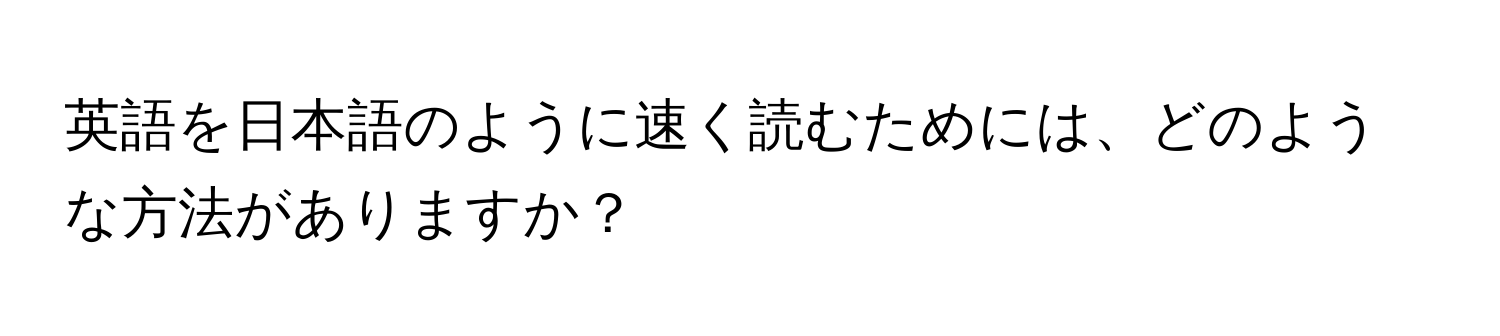 英語を日本語のように速く読むためには、どのような方法がありますか？