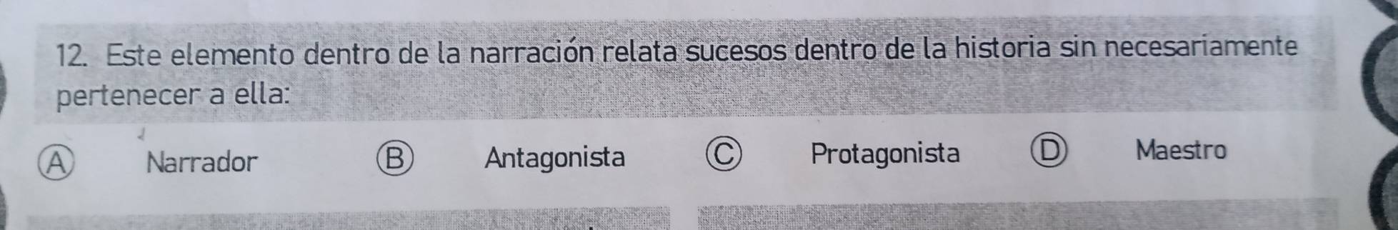 Este elemento dentro de la narración relata sucesos dentro de la historia sin necesariamente
pertenecer a ella:
A Narrador Antagonista Protagonista
Maestro