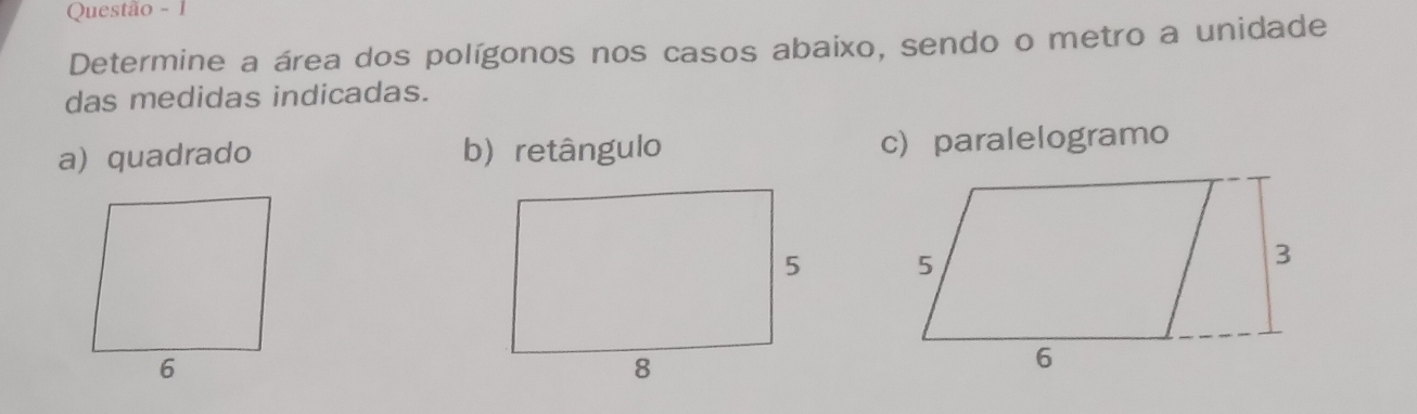 Questão - 1
Determine a área dos polígonos nos casos abaixo, sendo o metro a unidade
das medidas indicadas.
a) quadrado b) retângulo c paralelogramo