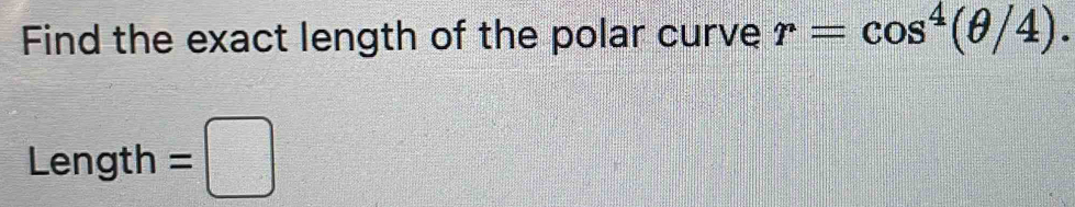 Find the exact length of the polar curve r=cos^4(θ /4). 
Length =□