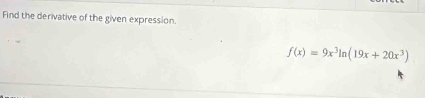 Find the derivative of the given expression.
f(x)=9x^3ln (19x+20x^3)