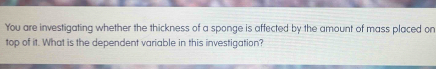 Solved: You are investigating whether the thickness of a sponge is ...
